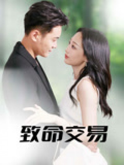 短剧《致命交易》免米 4K 高清短剧全集在线，完整版观看无束缚（已完结）