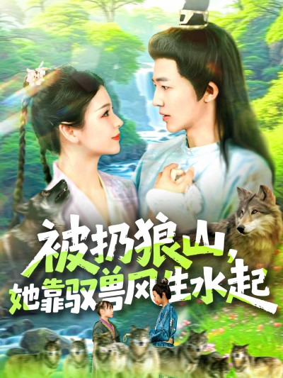 短剧《被扔狼山她靠驭兽风生水起》免米看 4K 高清短剧，完整版播放附资源下载